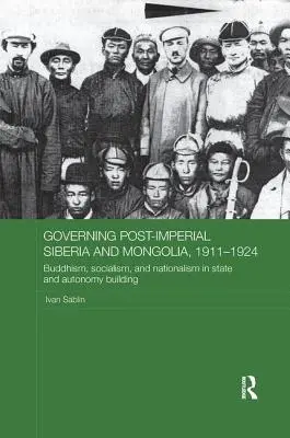Správa postimperiálnej Sibíri a Mongolska, 1911-1924: Budhizmus, socializmus a nacionalizmus pri budovaní štátu a autonómie - Governing Post-Imperial Siberia and Mongolia, 1911-1924: Buddhism, Socialism and Nationalism in State and Autonomy Building