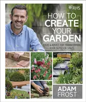 RHS Ako si vytvoriť záhradu - nápady a rady na premenu vášho vonkajšieho priestoru - RHS How to Create your Garden - Ideas and Advice for Transforming your Outdoor Space