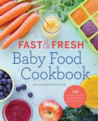 Kuchárka rýchlej a čerstvej detskej stravy: 120 smiešne jednoduchých a prirodzene zdravých receptov na detskú stravu - Fast & Fresh Baby Food Cookbook: 120 Ridiculously Simple and Naturally Wholesome Baby Food Recipes