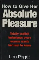 Ako jej poskytnúť absolútnu rozkoš - Úplne explicitné techniky, ktoré chce poznať každá žena - How To Give Her Absolute Pleasure - Totally explicit techniques every woman wants her man to know