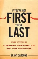 Ak nie ste prvý, ste posledný: Stratégie predaja, ako ovládnuť trh a poraziť konkurenciu - If You're Not First, You're Last: Sales Strategies to Dominate Your Market and Beat Your Competition
