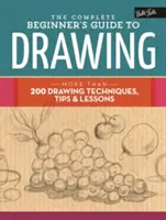 Úplný sprievodca kreslením pre začiatočníkov: Viac ako 200 techník kreslenia, tipov a lekcií - The Complete Beginner's Guide to Drawing: More Than 200 Drawing Techniques, Tips & Lessons