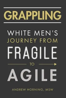 Grappling: Cesta bielych mužov od krehkosti k agilite - Grappling: White Men's Journey from Fragile to Agile