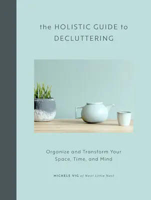 Holistický sprievodca vyčistením: Urovnajte si a transformujte svoj priestor, čas a myseľ. - The Holistic Guide to Decluttering: Organize and Transform Your Space, Time, and Mind