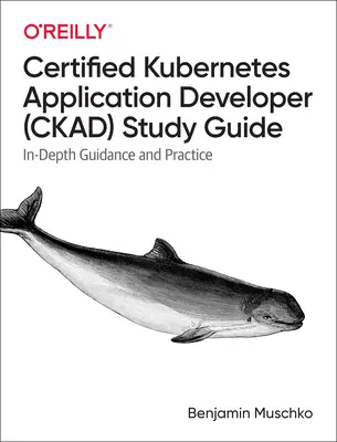 Certified Kubernetes Application Developer (Ckad) Study Guide (Študijná príručka pre vývojárov aplikácií Kubernetes): In-Depth Guidance and Practice: Kernetová príručka pre pokročilých - Certified Kubernetes Application Developer (Ckad) Study Guide: In-Depth Guidance and Practice