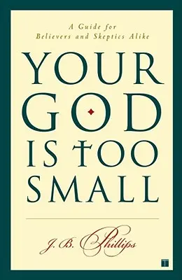 Váš Boh je príliš malý: Príručka pre veriacich aj skeptikov - Your God Is Too Small: A Guide for Believers and Skeptics Alike
