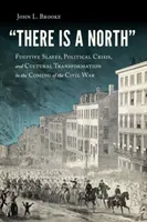 There Is a North: Utekajúci otroci, politická kríza a kultúrna transformácia v období občianskej vojny - There Is a North: Fugitive Slaves, Political Crisis, and Cultural Transformation in the Coming of the Civil War