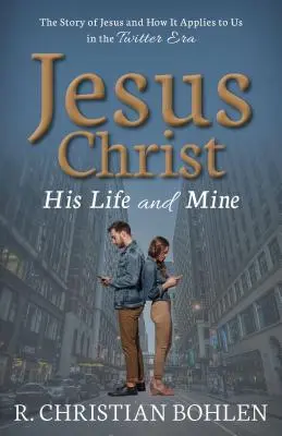 Ježiš Kristus, jeho a môj život: Príbeh Ježiša a jeho význam pre nás v ére Twitteru - Jesus Christ, His Life and Mine: The Story of Jesus and How It Applies to Us in the Twitter Era