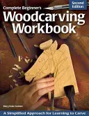 Kompletný pracovný zošit rezbárstva pre začiatočníkov: Zjednodušený prístup k výučbe rezbárstva - Complete Beginner's Woodcarving Workbook: A Simplified Approach for Learning to Carve