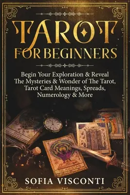 Tarot pre začiatočníkov: Začnite skúmať a odhaľte tajomstvá a zázraky tarotu, významy tarotových kariet, rozloženia, numerológia a ďalšie informácie - Tarot for Beginners: Begin Your Exploration & Reveal The Mysteries & Wonder of The Tarot, Tarot Card Meanings, Spreads, Numerology & More