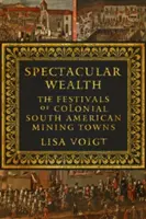 Veľkolepé bohatstvo: Slávnosti koloniálnych juhoamerických banských miest - Spectacular Wealth: The Festivals of Colonial South American Mining Towns