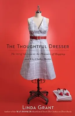 Premyslený obliekač: Umelecké zdobenie, potešenie z nakupovania a prečo na oblečení záleží - Thoughtful Dresser: The Art of Adornment, the Pleasures of Shopping, and Why Clothes Matter
