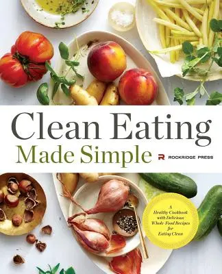Čisté stravovanie je jednoduché: Zdravá kuchárska kniha s chutnými receptami z celých potravín na čisté stravovanie - Clean Eating Made Simple: A Healthy Cookbook with Delicious Whole-Food Recipes for Eating Clean