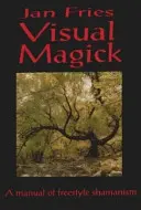 Vizuálna mágia: Príručka šamanizmu voľného štýlu - Visual Magick: A Manual of Freestyle Shamanism