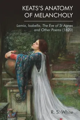 Keatsova Anatómia melanchólie: (1820): Lamia, Isabella, Predvečer svätej Agnes a iné básne - Keats's Anatomy of Melancholy: Lamia, Isabella, the Eve of St Agnes and Other Poems (1820)