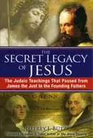Tajný Ježišov odkaz: Ježišovo dedičstvo: judaistické učenie, ktoré prešlo od Jakuba Spravodlivého k otcom zakladateľom - The Secret Legacy of Jesus: The Judaic Teachings That Passed from James the Just to the Founding Fathers