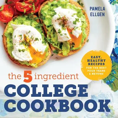 Vysokoškolská kuchárka s piatimi ingredienciami: Jednoduché a zdravé recepty na ďalšie štyri roky a neskôr - The 5-Ingredient College Cookbook: Easy, Healthy Recipes for the Next Four Years & Beyond