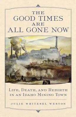 Dobré časy sú už preč: Život, smrť a znovuzrodenie v baníckom mestečku v Idahu - The Good Times Are All Gone Now: Life, Death, and Rebirth in an Idaho Mining Town