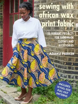 Šitie s africkou tkaninou s voskovou potlačou: 25 žiarivých projektov na ručne vyrobené oblečenie a doplnky - Sewing with African Wax Print Fabric: 25 Vibrant Projects for Handmade Clothes and Accessories