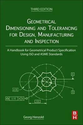 Geometrické dimenzovanie a tolerovanie pre návrh, výrobu a kontrolu: Príručka pre geometrickú špecifikáciu výrobkov s použitím noriem ISO a Asme - Geometrical Dimensioning and Tolerancing for Design, Manufacturing and Inspection: A Handbook for Geometrical Product Specification Using ISO and Asme