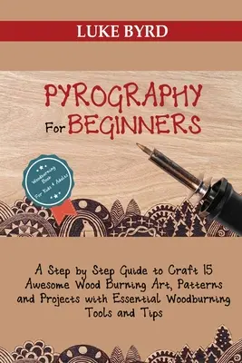 Pyrografia pre začiatočníkov: Vypaľovanie na drevo: sprievodca krok za krokom na vytvorenie 15 úžasných umeleckých diel, vzorov a projektov so základnými nástrojmi na vypaľovanie na drevo a - Pyrography for Beginners: A Step by Step Guide to Craft 15 Awesome Wood Burning Art, Patterns and Projects with Essential Woodburning Tools and
