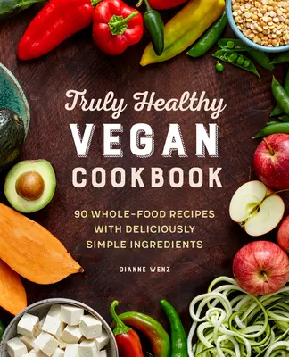 Skutočne zdravá vegánska kuchárka: 90 receptov z plnohodnotných potravín s chutnými a jednoduchými ingredienciami - The Truly Healthy Vegan Cookbook: 90 Whole Food Recipes with Deliciously Simple Ingredients