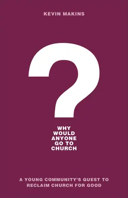 Prečo by niekto chodil do kostola? Hľadanie mladej komunity, ktorá chce znovu získať kostol pre dobro - Why Would Anyone Go to Church?: A Young Community's Quest to Reclaim Church for Good