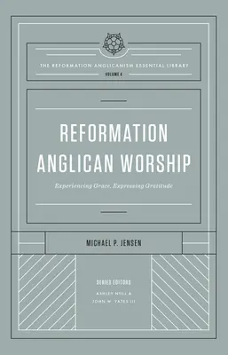 Reformácia anglikánskej bohoslužby (The Reformation Anglicanism Essential Library, Volume 4): Prežívanie milosti, vyjadrenie vďačnosti - Reformation Anglican Worship (the Reformation Anglicanism Essential Library, Volume 4): Experiencing Grace, Expressing Gratitude