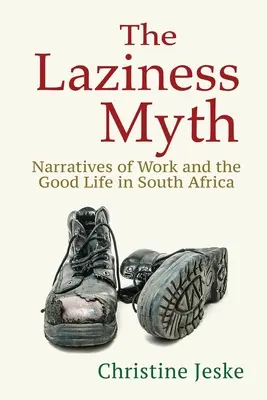 Mýtus o lenivosti: rozprávanie o práci a dobrom živote v Južnej Afrike - The Laziness Myth: Narratives of Work and the Good Life in South Africa