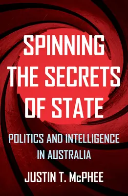Spriadanie štátnych tajomstiev: Politika a spravodajské služby v Austrálii - Spinning the Secrets of State: Politics and Intelligence in Australia
