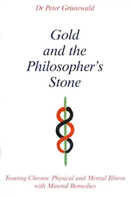 Zlato a kameň mudrcov - Liečba chronických telesných a duševných chorôb pomocou minerálnych prostriedkov - Gold and the Philosopher's Stone - Treating Chronic Physical and Mental Illness with Mineral Remedies