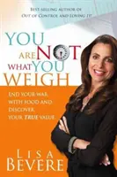 Nie ste to, čo vážite: Ukončite svoju vojnu s jedlom a objavte svoju skutočnú hodnotu - You Are Not What You Weigh: End Your War with Food and Discover Your True Value