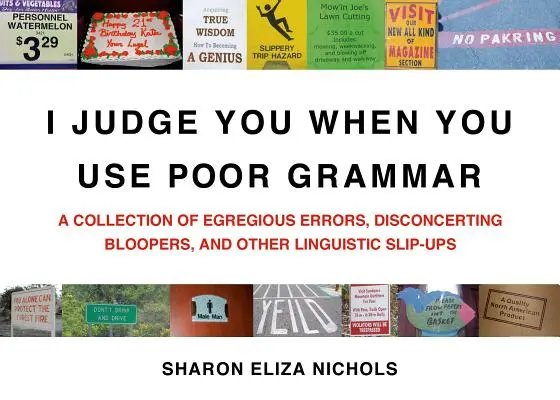 Súdim ťa, keď používaš zlú gramatiku: zbierka hrubých chýb, znepokojujúcich prešľapov a iných jazykových prešľapov - I Judge You When You Use Poor Grammar: A Collection of Egregious Errors, Disconcerting Bloopers, and Other Linguistic Slip-Ups