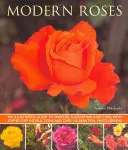 Moderné ruže: Ilustrovaný sprievodca odrodami, pestovaním a starostlivosťou s návodmi krok za krokom a viac ako 150 krásnymi fotografiami. - Modern Roses: An Illustrated Guide to Varieties, Cultivation and Care, with Step-By-Step Instructions and Over 150 Beautiful Photogr