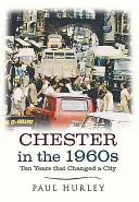 Chester v 60. rokoch 20. storočia: Desať rokov, ktoré zmenili mesto - Chester in the 1960s: Ten Years That Changed a City