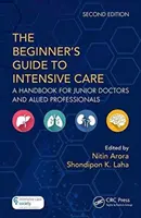 Sprievodca začiatočníka po intenzívnej starostlivosti: Príručka pre mladých lekárov a príbuzných odborníkov - The the Beginner's Guide to Intensive Care: A Handbook for Junior Doctors and Allied Professionals