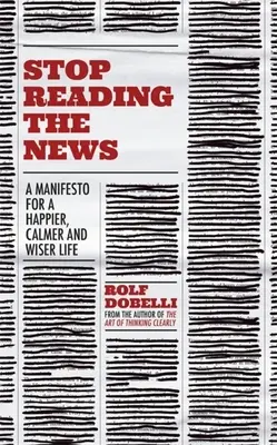Prestaňte čítať správy: Manifest pre šťastnejší, pokojnejší a múdrejší život - Stop Reading the News: A Manifesto for a Happier, Calmer and Wiser Life
