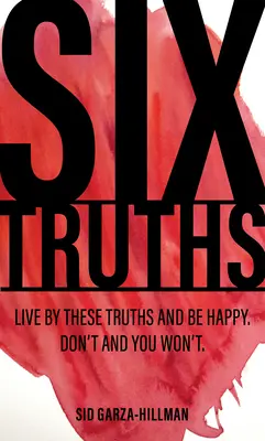 Šesť právd: Žite podľa týchto právd a buďte šťastní. Neriadi sa nimi a nebudeš. - Six Truths: Live by These Truths and Be Happy. Don't, and You Won't.