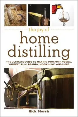 Radosť z domácej destilácie: Vydajte sa na cestu k vlastnej výrobe vodky, whisky, rumu, brandy, pálenky a ďalších nápojov. - The Joy of Home Distilling: The Ultimate Guide to Making Your Own Vodka, Whiskey, Rum, Brandy, Moonshine, and More