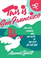 Toto je San Francisco: San Francisco: mesto, o ktorom ste počuli, že je to mesto, o ktorom ste počuli, že je to mesto, o ktorom ste počuli, že je to mesto, o ktorom ste počuli. - This Is San Francisco: The Ups, Downs, Ins, and Outs of the City by the Bay