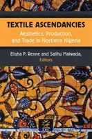 Textilné vzostupy: Estetika, výroba a obchod v severnej Nigérii - Textile Ascendancies: Aesthetics, Production, and Trade in Northern Nigeria