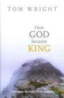 Ako sa Boh stal kráľom - Ako sa dostať k jadru evanjelií - How God Became King - Getting To The Heart Of The Gospels