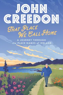 Miesto, ktoré nazývame domovom: Cesta po geografických názvoch Írska - That Place We Call Home: A Journey Through the Place Names of Ireland