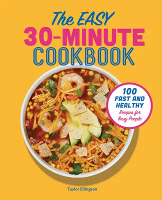 Jednoduchá 30-minútová kuchárka: 100 rýchlych a zdravých receptov pre zaneprázdnených ľudí - The Easy 30-Minute Cookbook: 100 Fast and Healthy Recipes for Busy People