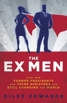 Bývalí muži: Ako naši bývalí prezidenti a premiéri stále riadia svet - The Ex Men: How Our Former Presidents and Prime Ministers Are Still Running the World