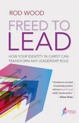Oslobodený viesť: Ako môže tvoja identita v Kristovi zmeniť akúkoľvek vedúcu úlohu - Freed to Lead: How Your Identity in Christ Can Transform Any Leadership Role