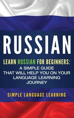 Ruština: Učte sa po rusky pre začiatočníkov: Jednoduchý sprievodca, ktorý vám pomôže na vašej ceste za štúdiom jazyka - Russian: Learn Russian for Beginners: A Simple Guide that Will Help You on Your Language Learning Journey