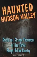Strašidelné údolie Hudson Valley: Houdson Valley: Strašidlá a podivné prízraky v newyorskej Ospalej diere (Sleepy Hollow Country) - Haunted Hudson Valley: Ghosts and Strange Pheonmena of New York's Sleepy Hollow Country
