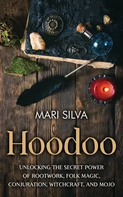 Hoodoo: Odhalenie tajnej sily koreňovej práce, ľudovej mágie, zaklínania, čarodejníctva a mojo - Hoodoo: Unlocking the Secret Power of Rootwork, Folk Magic, Conjuration, Witchcraft, and Mojo