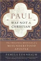Pavol nebol kresťan: Pôvodné posolstvo nepochopeného apoštola - Paul Was Not a Christian: The Original Message of a Misunderstood Apostle